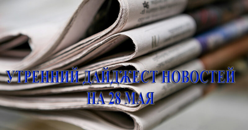 CA Cronos: Утренний дайджест новостей на 28 мая. CA Cronos: Утренний дайджест новостей на 28 мая.