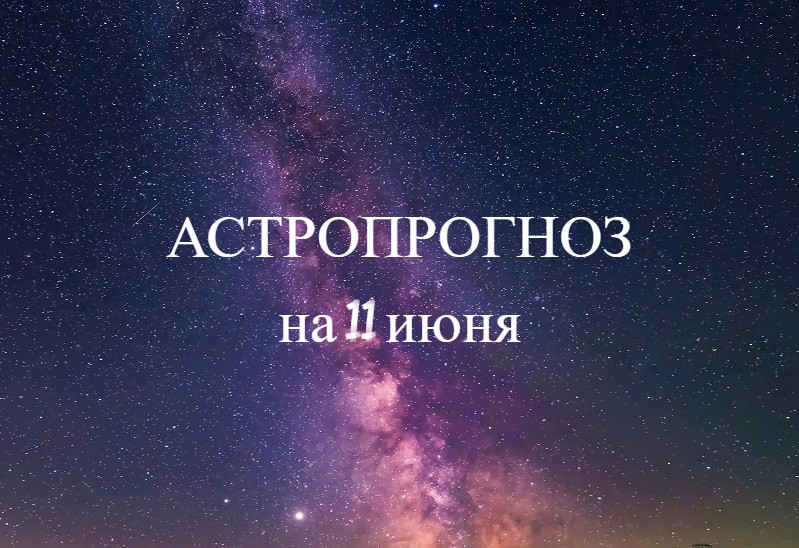 Астропрогноз на 11 июня: благоприятный период для активных действий